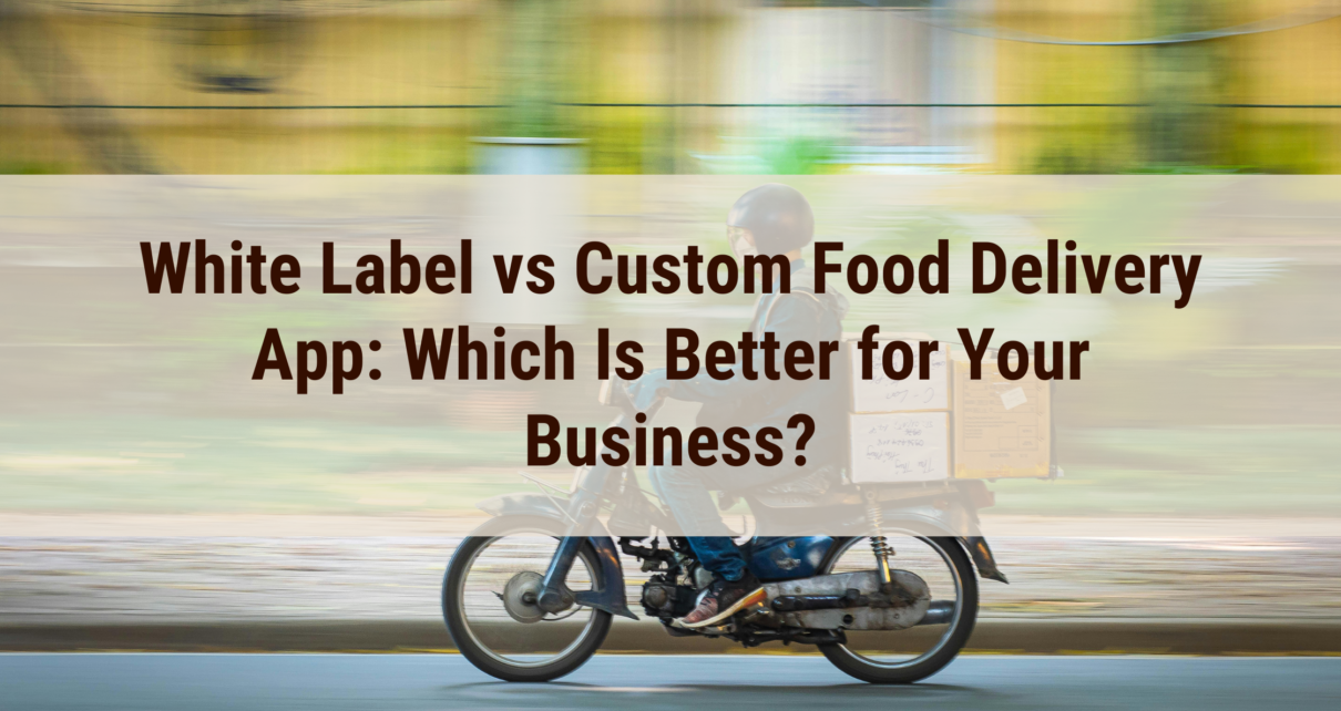 White Label Food Delivery App vs Custom: Best Choice